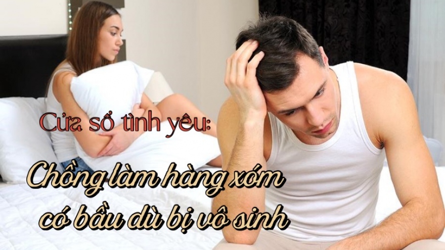 Chồng làm hàng xóm có bầu dù bị vô sinh?